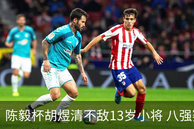 陈毅杯胡煜清不敌13岁小将 八强赛8月乐至进行
